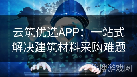 云筑优选APP：一站式解决建筑材料采购难题