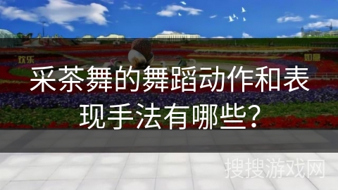 采茶舞的舞蹈动作和表现手法有哪些？