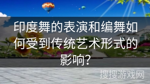 印度舞的表演和编舞如何受到传统艺术形式的影响？