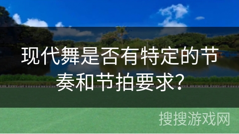 现代舞是否有特定的节奏和节拍要求？