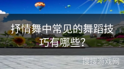 抒情舞中常见的舞蹈技巧有哪些？