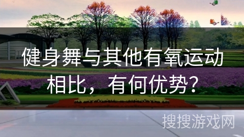 健身舞与其他有氧运动相比，有何优势？