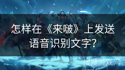 怎样在《来啵》上发送语音识别文字? 怎样在《来啵》上发送语音识别文字?