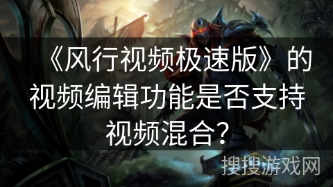 《风行视频极速版》的视频编辑功能是否支持视频混合？