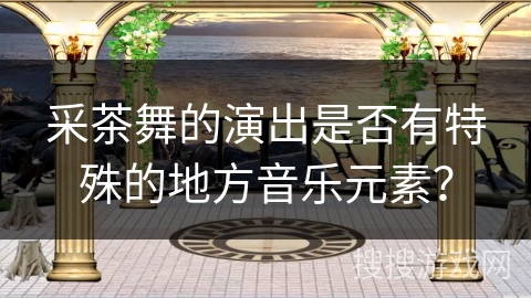 采茶舞的演出是否有特殊的地方音乐元素？