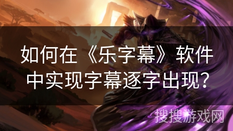 如何在《乐字幕》软件中实现字幕逐字出现？