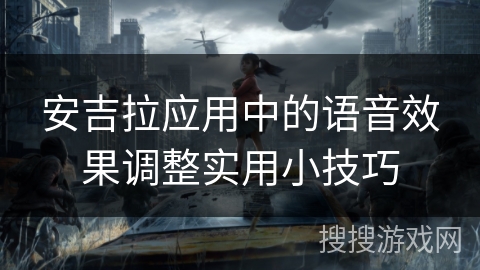 安吉拉应用中的语音效果调整实用小技巧