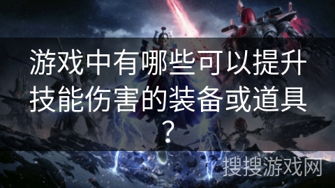 游戏中有哪些可以提升技能伤害的装备或道具？