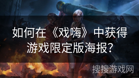 如何在《戏嗨》中获得游戏限定版海报？