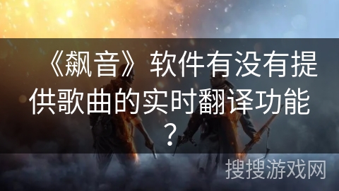 《飙音》软件有没有提供歌曲的实时翻译功能? 《飙音》软件有没有提供歌曲的实时翻译功能?