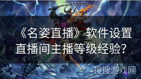 《名姿直播》软件设置直播间主播等级经验？