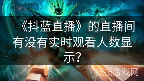 《抖蓝直播》的直播间有没有实时观看人数显示？