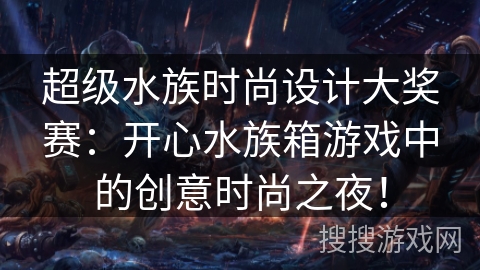 超级水族时尚设计大奖赛：开心水族箱游戏中的创意时尚之夜！