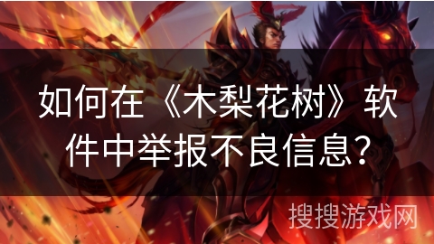 如何在《木梨花树》软件中举报不良信息？