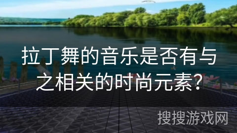 拉丁舞的音乐是否有与之相关的时尚元素？