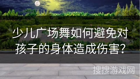 少儿广场舞如何避免对孩子的身体造成伤害？