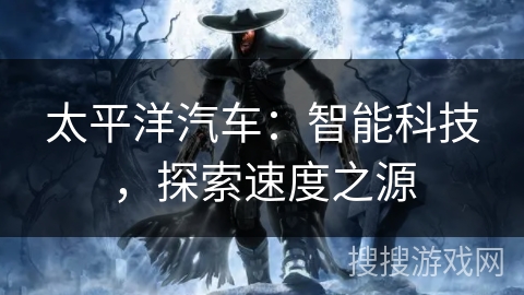 太平洋汽车:智能科技,探索速度之源 太平洋汽车:智能科技,探索速度之源