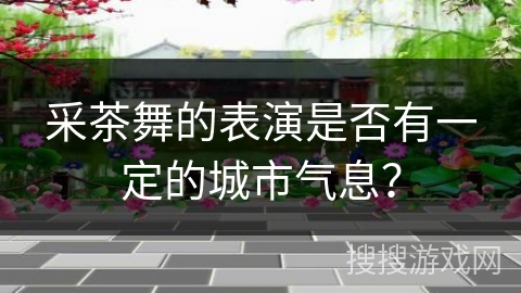 采茶舞的表演是否有一定的城市气息？