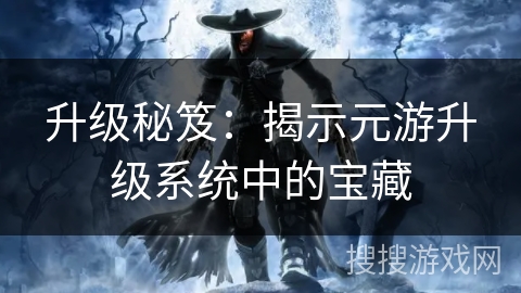 升级秘笈：揭示元游升级系统中的宝藏