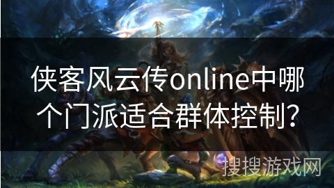 侠客风云传online中哪个门派适合群体控制？