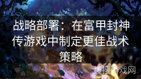 战略部署：在富甲封神传游戏中制定更佳战术策略