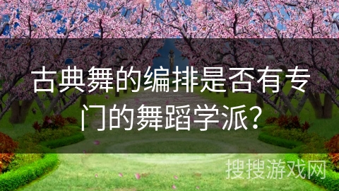 古典舞的编排是否有专门的舞蹈学派？