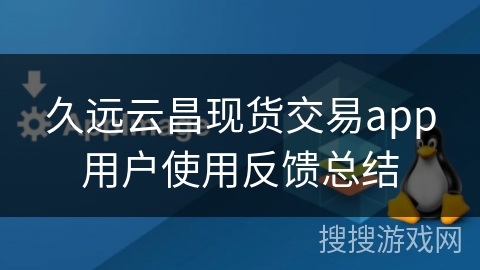 久远云昌现货交易app用户使用反馈总结