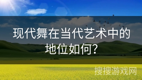 现代舞在当代艺术中的地位如何？