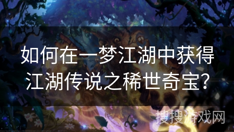 如何在一梦江湖中获得江湖传说之稀世奇宝？