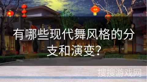 有哪些现代舞风格的分支和演变？