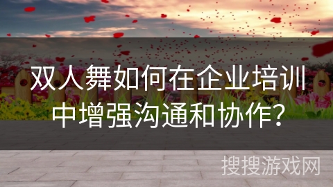 双人舞如何在企业培训中增强沟通和协作？