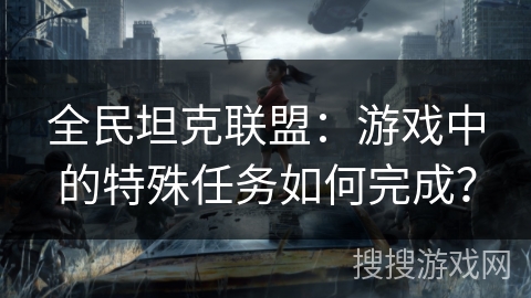 全民坦克联盟：游戏中的特殊任务如何完成？