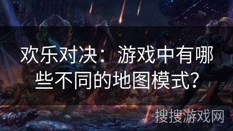 欢乐对决：游戏中有哪些不同的地图模式？