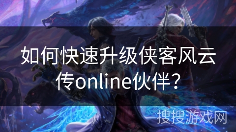如何快速升级侠客风云传online伙伴？