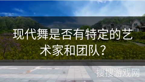 现代舞是否有特定的艺术家和团队？