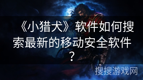 《小猎犬》软件如何搜索最新的移动安全软件？