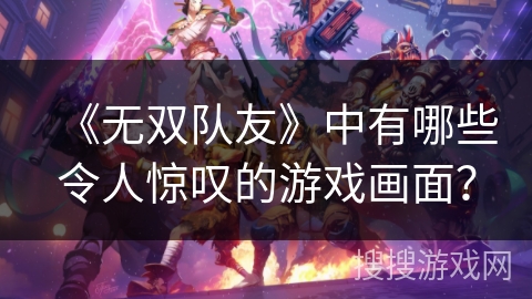 《无双队友》中有哪些令人惊叹的游戏画面？