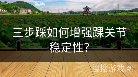 三步踩如何增强踝关节稳定性？