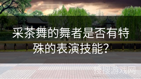 采茶舞的舞者是否有特殊的表演技能？