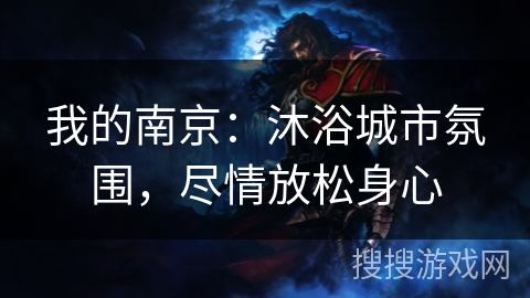 我的南京:沐浴城市氛围,尽情放松身心 我的南京:沐浴城市氛围,尽情放松身心