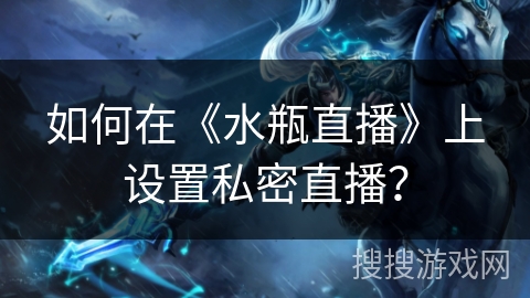 如何在《水瓶直播》上设置私密直播？