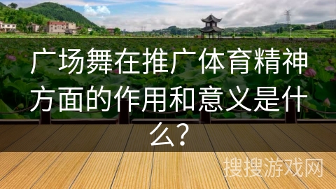 广场舞在推广体育精神方面的作用和意义是什么？