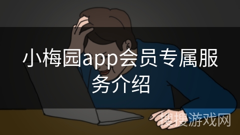 小梅园app会员专属服务介绍 小梅园app会员专属服务介绍