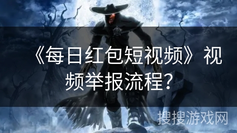 《每日红包短视频》视频举报流程？