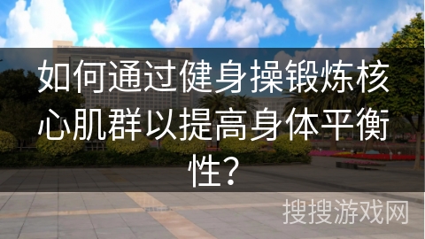 如何通过健身操锻炼核心肌群以提高身体平衡性？