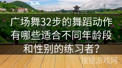 广场舞32步的舞蹈动作有哪些适合不同年龄段和性别的练习者？