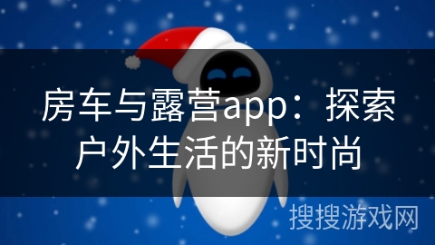 房车与露营app：探索户外生活的新时尚