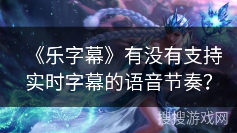 《乐字幕》有没有支持实时字幕的语音节奏？