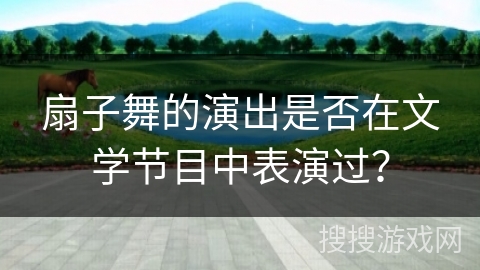 扇子舞的演出是否在文学节目中表演过？