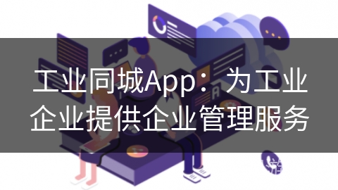 工业同城App：为工业企业提供企业管理服务